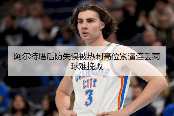 阿尔特塔后防失误被热刺高位紧逼连丢两球难挽败
